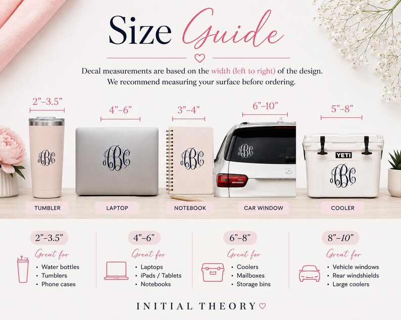 May include: A size guide infographic for vinyl decals featuring a monogram design. It displays five items with width measurements in inches: a tumbler (2-3.5"), laptop (4-6"), notebook (3-4"), car window (6-10"), and cooler (5-8"). Text includes "Size Guide" and "INITIAL THEORY".