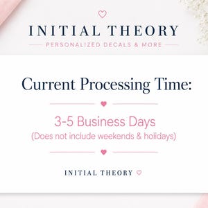 May include: A white rectangular sign with dark blue text reading INITIAL THEORY PERSONALIZED DECALS & MORE at the top. The center text reads Current Processing Time: 3-5 Business Days (Does not include weekends & holidays). Small pink hearts separate the lines.