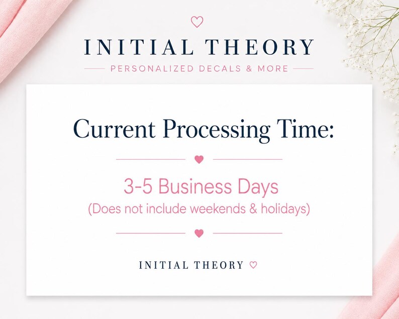 May include: A white rectangular sign with dark blue text reading INITIAL THEORY PERSONALIZED DECALS & MORE at the top. The center text reads Current Processing Time: 3-5 Business Days (Does not include weekends & holidays). Small pink hearts separate the lines.