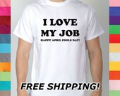 I Love My Job Happy April Fools Day Career Employment Working Funny Occuption Work Worker Jobs Employee Joking T Shirt R4 194583012
