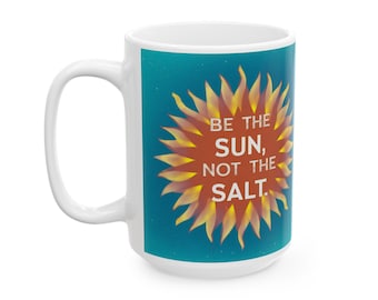 Be the Sun, not the Salt Mug - Uplifting message on a White 11 or 15 oz coffee cup