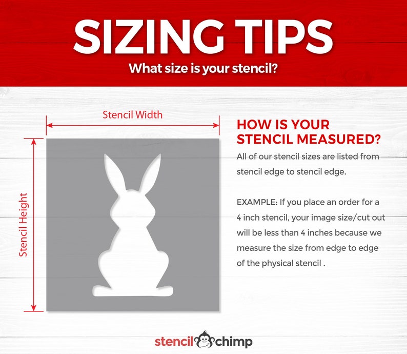May include: Diagram showing how to measure stencil size. The image shows a stencil of a rabbit with the text "Stencil Width" and "Stencil Height" labeled. The text "HOW IS YOUR STENCIL MEASURED?" is also included. The text explains that all stencil sizes are listed from stencil edge to stencil edge. An example is given: "If you place an order for a 4 inch stencil, your image size/cut out will be less than 4 inches because we measure the size from edge to edge of the physical stencil."