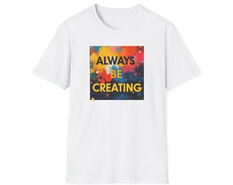 Always Be Creating T-Shirt: Inspirational Softstyle Unisex Tee