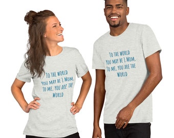 To the world you may be 1 Mom, to me you are the World - Unisex t-shirt Mothers Day T-Shirt