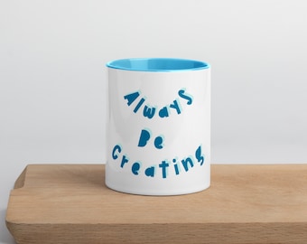 Always Be Creating Mug 4 Coffee, Tea, Water  - Creator Gift - Gift for the Artist - Celebrate your Artistic Side - Everyone is Creative