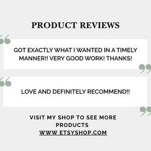 K&ouml;nnte beinhalten: Bild mit hellgrauem Hintergrund und dem Text "PRODUCT REVIEWS" in Schwarz. Zwei Kundenbewertungen werden in wei&szlig;en Textfeldern angezeigt. Die erste Bewertung lautet "GOT EXACTLY WHAT I WANTED IN A TIMELY MANNER!! VERY GOOD WORK! THANKS!". Die zweite Bewertung lautet "LOVE AND DEFINITELY RECOMMEND!!". Das Bild enth&auml;lt auch den Text "VISIT MY SHOP TO SEE MORE PRODUCTS WWW.ETSYSHOP.COM".