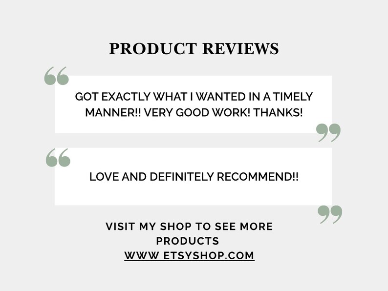 K&ouml;nnte beinhalten: Bild mit hellgrauem Hintergrund und dem Text "PRODUCT REVIEWS" in Schwarz. Zwei Kundenbewertungen werden in wei&szlig;en Textfeldern angezeigt. Die erste Bewertung lautet "GOT EXACTLY WHAT I WANTED IN A TIMELY MANNER!! VERY GOOD WORK! THANKS!". Die zweite Bewertung lautet "LOVE AND DEFINITELY RECOMMEND!!". Das Bild enth&auml;lt auch den Text "VISIT MY SHOP TO SEE MORE PRODUCTS WWW.ETSYSHOP.COM".
