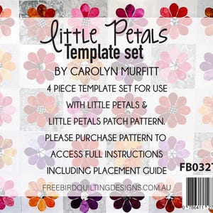 May include: A template set for quilting, featuring a floral design with the text "Little Petals Template set by Carolyn Murfitt". The set includes four pieces and is for use with the "Little Petals" and "Little Petals Patch" patterns. The text "Please purchase pattern to access full instructions including placement guide FB032T Freebirdquiltingdesigns.com.au" is also included.