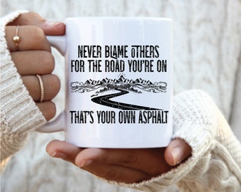 Never Blame Others for the Road you are on mug, Thats your own asphalt mug, sarcastic mugs, funny coffee mugs, inspirational coffee mugs