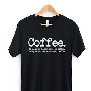 May include: Black t-shirt with white text that reads "Coffee. To make me happy: Make me coffee, bring me coffee, be coffee...coffee."