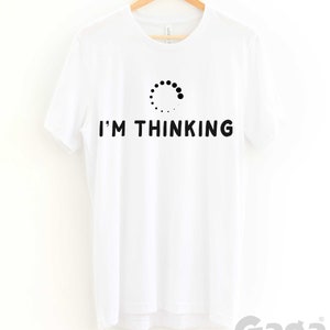 May include: White t-shirt with a black loading icon and the text "I'M THINKING" printed on the front.