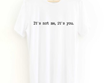 It's Not Me It's You T-shirt, Funny Slogan Tshirt, Unisex