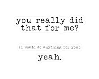 Puede incluir: Una impresión tipográfica en blanco y negro con el texto "you really did that for me? (i would do anything for you) yeah."