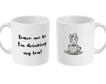 Leave me be I'm drinking my tea! 11oz White Ceramic Printed Mug Tea Lover