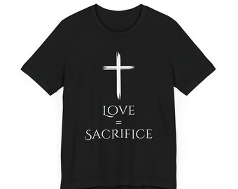 Love = Sacrifice Christian Tee: Unisex Religious Graphic Shirt