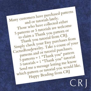 May include: A text-based image with a blue background and white text. The text explains how to claim a "Thank You" pattern or tutorial from CRJ. It states that customers who have purchased 5 patterns or 5 tutorials from CactusRoseJewelry are eligible to claim a free pattern or tutorial. The text also includes the contact information for CRJ.