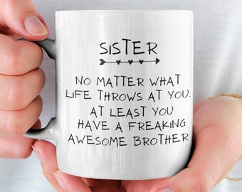 May include: White ceramic mug with black text that reads "SISTER NO MATTER WHAT LIFE THROWS AT YOU. AT LEAST YOU HAVE A FREAKING AWESOME BROTHER".