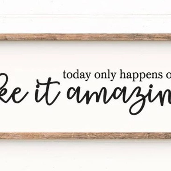 Today Only Happens Once Make It Amazing - Farmhouse Sign