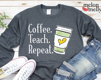 Coffee Teach Repeat Sweatshirt | Funny Teacher Shirt | Teacher Appreciation Gift | Teacher Gift | Gift for Her | Gift for Him | Coffee Shirt