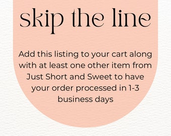 ADD ON “Skip the Line” …have your order skip to the front of the line to be made and shipped quickly | Just Short and Sweet