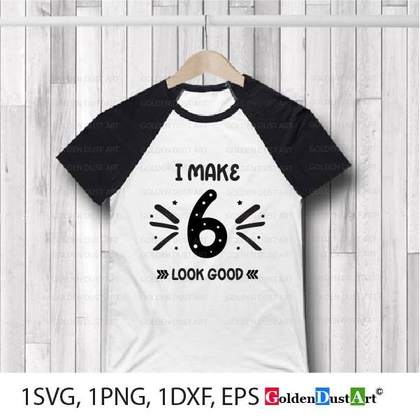 Download I Make 6 Look Good Svg Png Dxf Eps 6th Birthday Svg Six Etsy