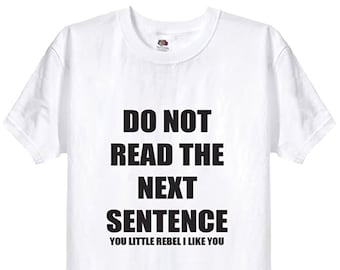 May include: A white short-sleeved t-shirt featuring bold black text that reads DO NOT READ THE NEXT SENTENCE followed by the smaller text YOU LITTLE REBEL I LIKE YOU centered on the chest area of the garment.