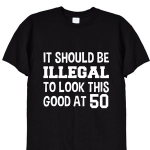 Grappig 50e verjaardag-T-shirt, het zou illegaal moeten zijn om er zo goed uit te zien 50, Bday Gifts-T-shirt in zwart of wit voor mannen of vrouwen, 475