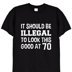 Maglietta divertente per il 70° compleanno, dovrebbe essere illegale avere un aspetto così bello a 70 anni, regali di compleanno, maglietta in bianco o nero per uomo o donna, 481