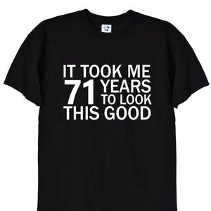 May include: Black t-shirt with white text that reads "It took me 71 years to look this good."