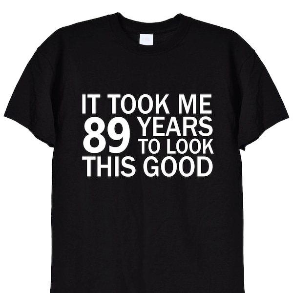 It Took Me 89 Years To Look This Good Funny TShirt, 89th Birthday Gifts Tee Shirt for Men or Women, Mum or Dad Card Mugs Grumpy Old Man, 337