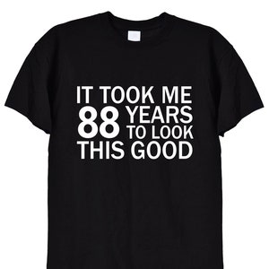 May include: Black t-shirt with white text that reads "It took me 88 years to look this good."