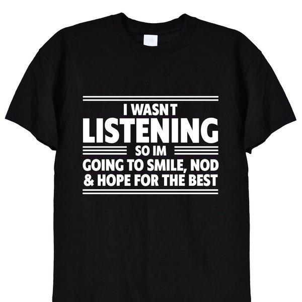 I Wasn't Listening, So I'm Going To Smile Nod Funny T Shirt, Mens or Womens Gift Shirts Idea, Tops Jumpers Hoodies, in Black or White, 447