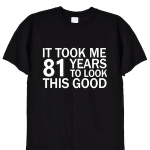It Took Me 81 Years To Look This Good Funny TShirt, 81st Birthday Gifts Tee Shirt for Men or Women, Mum or Dad Card Mugs Grumpy Old Man, 329