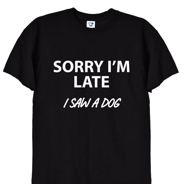 Sorry I'm Late, I Saw A Dog, Funny T Shirt for Men or Women, Doggy Puppy Pet Animals Cat Lover Tee, Animal Rights Obsessed TShirt, 281