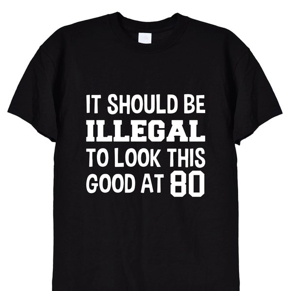 Funny 80th Birthday T Shirt, It Should Be Illegal To Look This Good At 80, Bday Tee Top Gifts TShirt in Black or White for Men or Women, 483