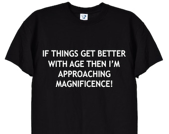 If Things Get Better With Age, Funny Ageing T-Shirt, Birthday Retirement Gift Tee for Men or Women, Nan or Grandad, Grumpy Old Man, 166