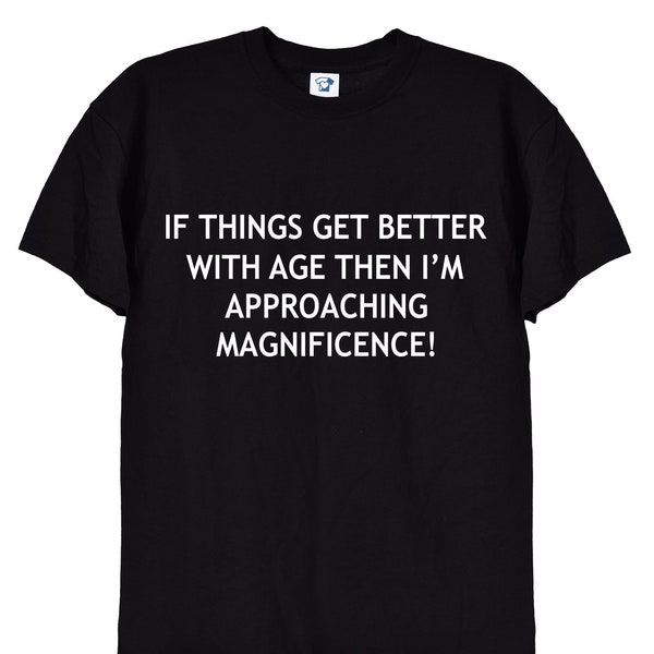 If Things Get Better With Age, Funny Ageing T-Shirt, Birthday Retirement Gift Tee for Men or Women, Nan or Grandad, Grumpy Old Man, 166