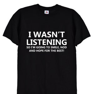 I Wasn&#39;t Listening Funny T-Shirt in Unisex Sizes, Black or White Colours, Joke Novelty Christmas Birthday Office Gift, 62
