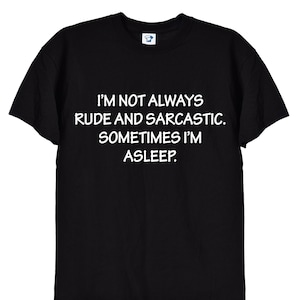 I&#39;m Not Always Rude and Sarcastic, Funny Attitude T-Shirt, Novelty Gift T Shirt for Men or Women, Unisex Sizes in Black or White, 163