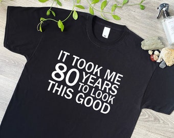 It Took Me 80 Years To Look This Good Funny TShirt, 80th Birthday Gifts Tee Shirt for Men or Women, Mum or Dad Card Mugs Grumpy Old Man, 159