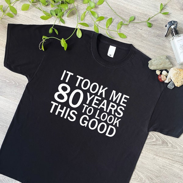 It Took Me 80 Years To Look This Good Funny TShirt, 80th Birthday Gifts Tee Shirt for Men or Women, Mum or Dad Card Mugs Grumpy Old Man, 159