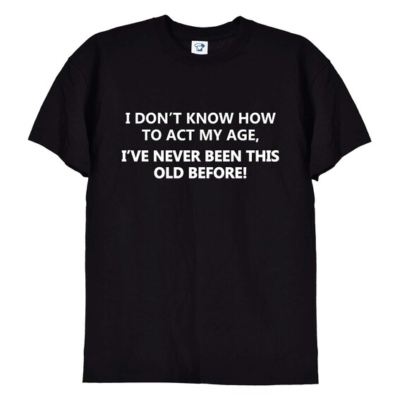I Don’t Know How To Act My Age – Lustiger Geburtstagsspruch
