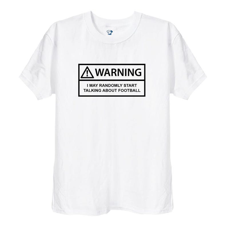 May include: White t-shirt with a black warning sign that says "WARNING I MAY RANDOMLY START TALKING ABOUT FOOTBALL"