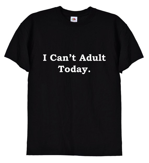 I Can't Adult Today T-Shirt Funny Lazy Gift Men Or Women I Can't Adult Today T-Shirt Funny Lazy Gift Men Or Women