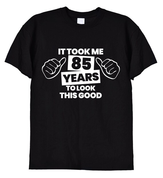 It Took Me 85 Years To Look This Good 85th Birthday T-Shirt It Took Me 85 Years To Look This Good 85th Birthday T-Shirt