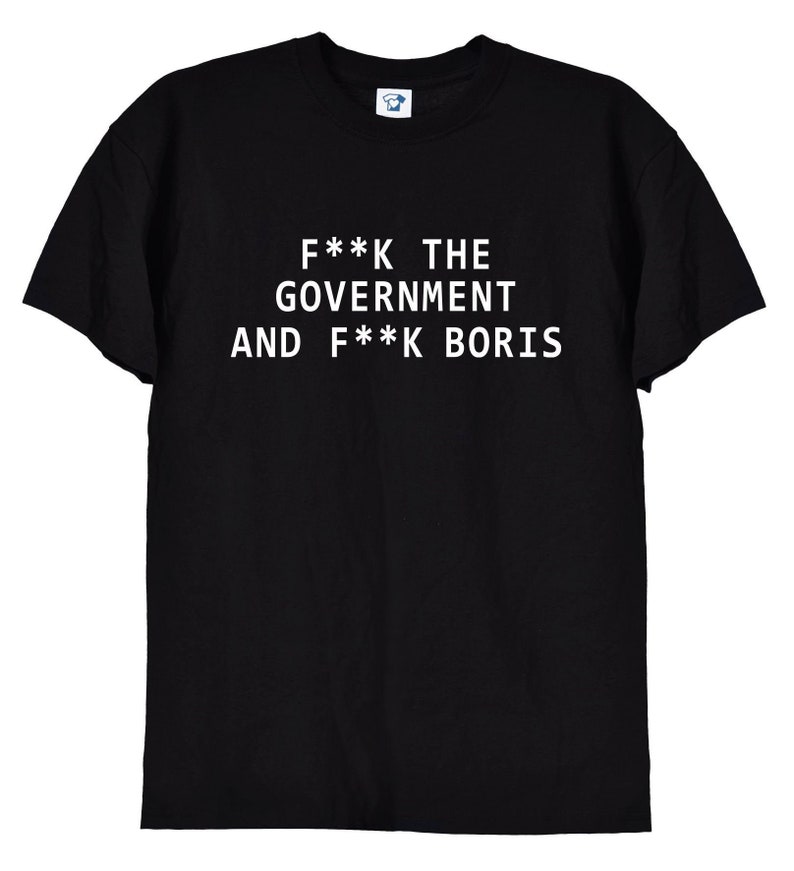 May include: Black t-shirt with white text that reads "F**K THE GOVERNMENT AND F**K BORIS".
