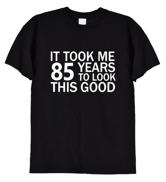 It Took Me 85 Years To Look This Good 85th Birthday T-Shirt It Took Me 85 Years To Look This Good 85th Birthday T-Shirt
