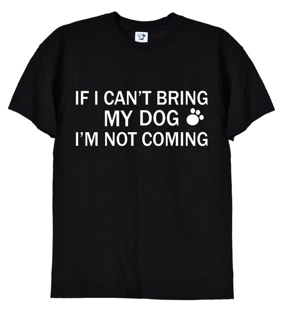 If My Dog Can't Come I'm Not Going Shirt Funny Cute Tee If My Dog Can't Come I'm Not Going Shirt Funny Cute Tee