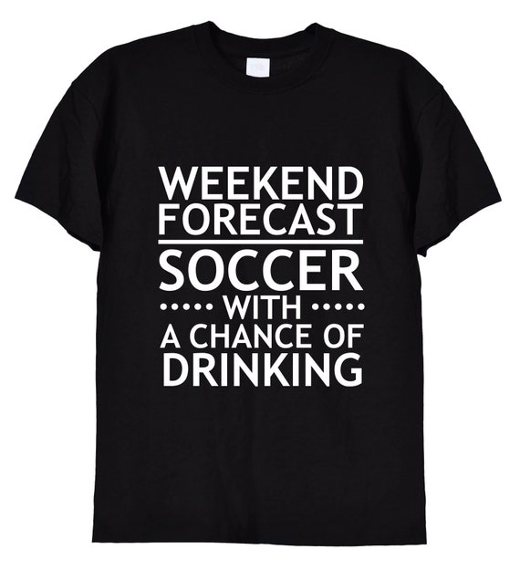 Weekend Forecast Soccer With A Chance Of Drinking T-Shirt Weekend Forecast Soccer With A Chance Of Drinking T-Shirt