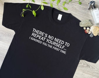 No Need To Repeat Yourself, I Ignored You The First Time Funny T-Shirt, Novelty Gift T Shirt for Men or Women Sizes in Black or White 152